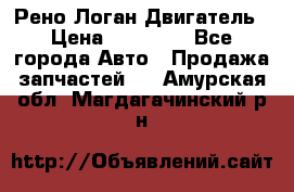 Рено Логан Двигатель › Цена ­ 35 000 - Все города Авто » Продажа запчастей   . Амурская обл.,Магдагачинский р-н